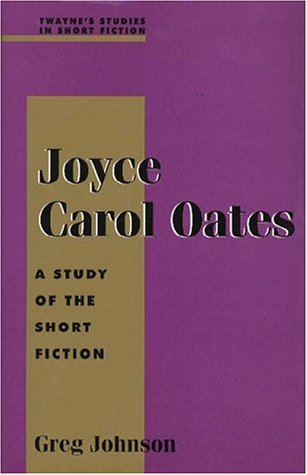 Joyce Carol Oates: A Study of the Short Fiction (Twayne's Studies in Short Fiction) (No 57) by Greg Johnson