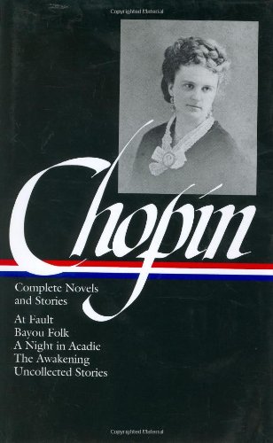 Kate Chopin: Complete Novels and Stories: At Fault / Bayou Folk / A Night in Acadie / The Awakening / Uncollected Stories by Kate Chopin