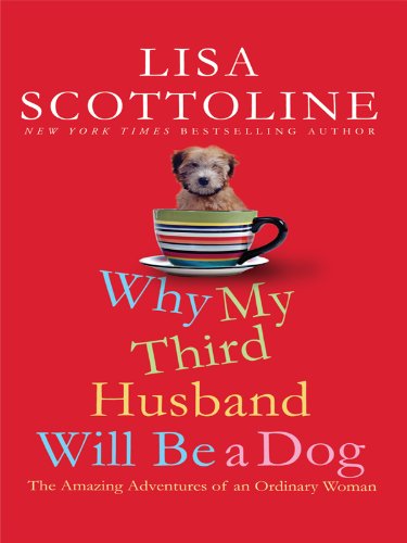 Why My Third Husband Will Be a Dog: The Amazing Adventures of an Ordinary Woman by Lisa Scottoline