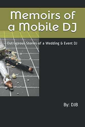 Memoirs of a Mobile DJ: Behind the Scenes Stories of a Wedding & Event DJ by D J B