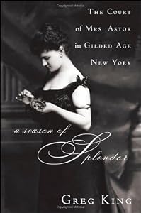 A Season of Splendor: The Court of Mrs. Astor in Gilded Age New York