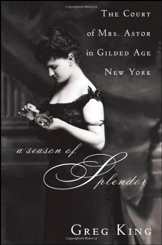 A Season of Splendor: The Court of Mrs. Astor in Gilded Age New York by Greg King