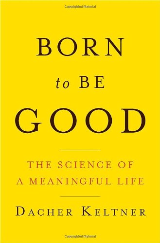 Born to Be Good: The Science of a Meaningful Life by Dacher Keltner