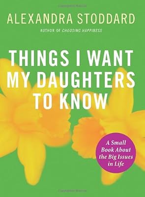 Things I Want My Daughters To Know: A Small Book About the Big Issues in Life
