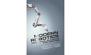 Modern Robotics: Mechanics, Planning, and Control by Kevin M. Lynch