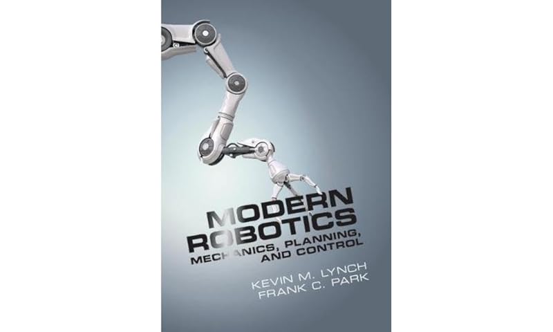 Modern Robotics: Mechanics, Planning, and Control by Kevin M. Lynch