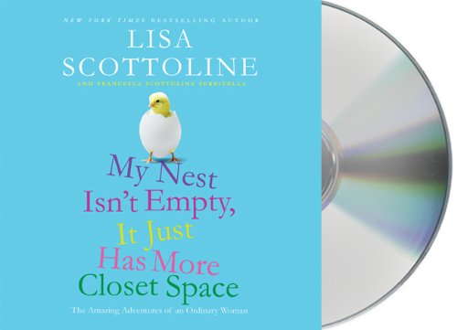 My Nest Isn't Empty, It Just Has More Closet Space: The Amazing Adventures of an Ordinary Woman by Lisa Scottoline