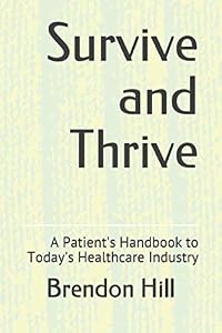 Survive and Thrive: A Patient's Handbook to Today's Healthcare Industry by Brendon Hill