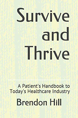 Survive and Thrive: A Patient's Handbook to Today's Healthcare Industry by Brendon Hill