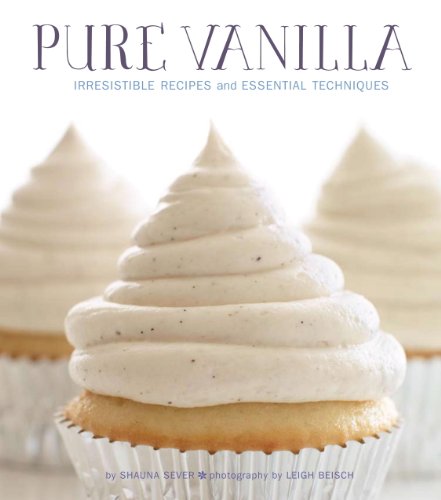 Pure Vanilla: Irresistible Recipes and Essential Techniques by Shauna Sever