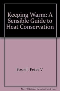 Keeping Warm: A Sensible Guide to Heat Conservation by Peter V. Fossel