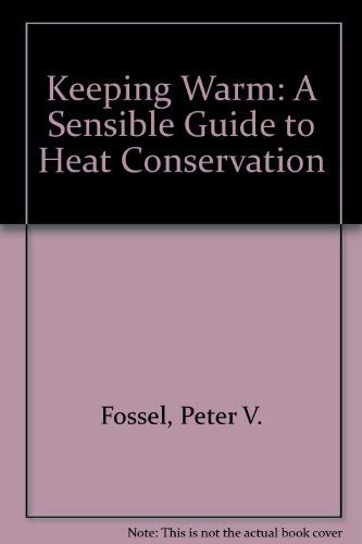 Keeping Warm: A Sensible Guide to Heat Conservation by Peter V. Fossel