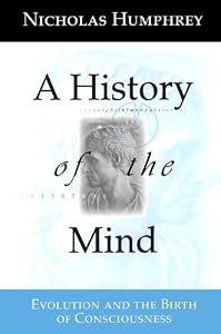 A History of the Mind: Evolution and the Birth of Consciousness by Nicholas Humphrey