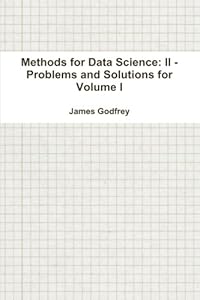 Methods for Data Science: II - Problems and Solutions for Volume I by James Godfrey