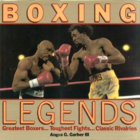 Boxing Legends: Greatest Boxers, Toughest Fights, Classic Rivalries by Angus G. Garber
