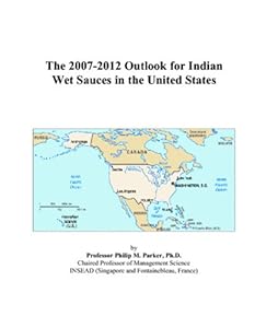 The 2007-2012 Outlook for Indian Wet Sauces in the United States by Philip M. Parker