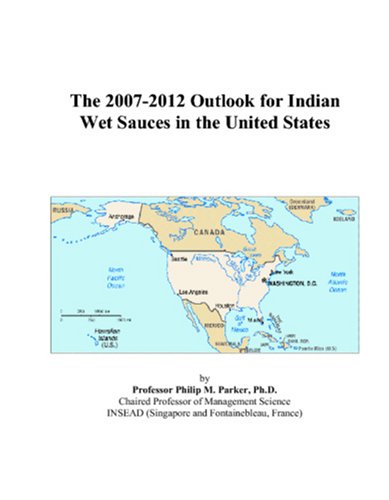 The 2007-2012 Outlook for Indian Wet Sauces in the United States by Philip M. Parker