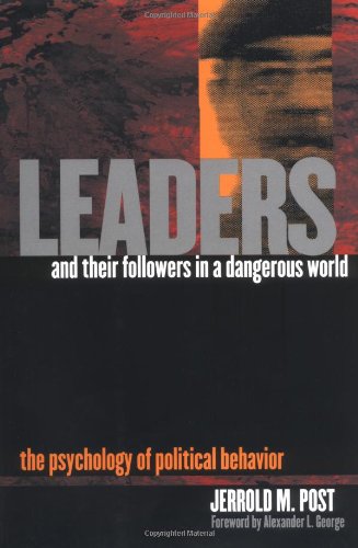 Leaders and Their Followers in a Dangerous World: The Psychology of Political Behavior (Psychoanalysis and Social Theory) by Jerrold M. Post
