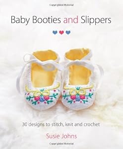 Baby Booties and Slippers: 30 Designs to Stitch, Knit and Crochet