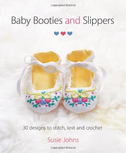 Baby Booties and Slippers: 30 Designs to Stitch, Knit and Crochet by Susie Johns
