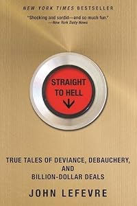 Straight to Hell: True Tales of Deviance, Debauchery, and Billion-Dollar Deals by John LeFevre