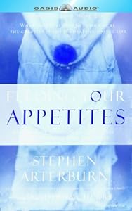 Feeding Your Appetites: Satisfy Your Wants, Needs and Desires Without Compromising Yourself by Stephen Arterburn