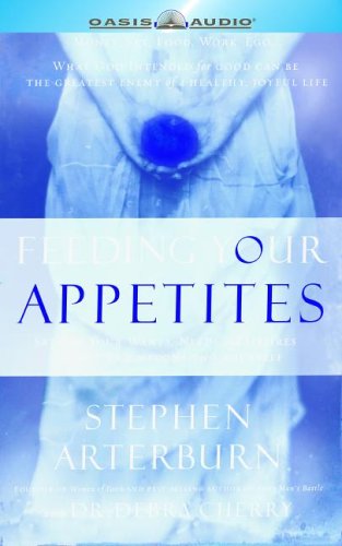 Feeding Your Appetites: Satisfy Your Wants, Needs and Desires Without Compromising Yourself by Stephen Arterburn