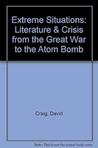Extreme Situations: Literature and Crisis from the Great War to the Atom Bomb
