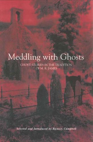 Meddling with Ghosts: Stories in the Tradition of M.R. James by Ramsey Campbell
