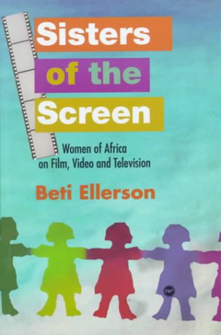 Sisters of the Screen: Women of Africa on Film, Video, and Television by Beti Ellerson