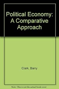 Political Economy: A Comparative Approach by Barry Clark
