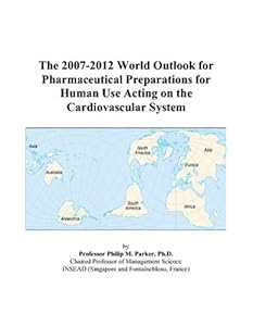 The 2007-2012 World Outlook for Pharmaceutical Preparations for Human Use Acting on the Cardiovascular System by Philip M. Parker