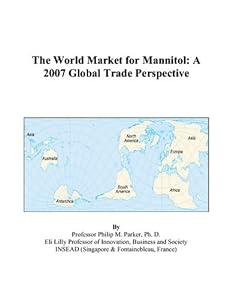 The World Market for Mannitol: A 2007 Global Trade Perspective by Philip M. Parker