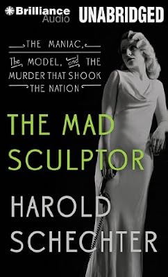 The Mad Sculptor: The Maniac, the Model, and the Murder that Shook the Nation