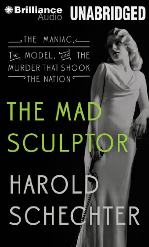 The Mad Sculptor: The Maniac, the Model, and the Murder that Shook the Nation by Harold Schechter