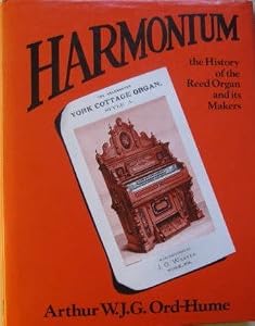 Harmonium: The History of the Reed Organ and Its Makers by Arthur W. J. G. Ord-Hume