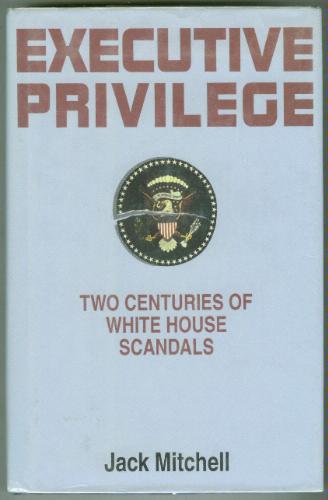 Executive Privilege: Two Centuries of White House Scandals by Jack Mitchell