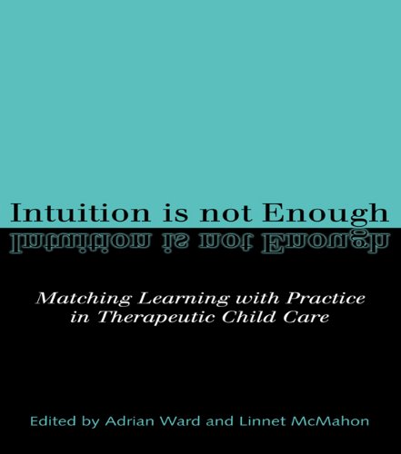 Intuition is not Enough: Matching Learning with Practice in Therapeutic Child Care by Linnet McMahon