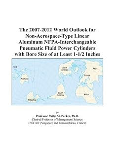 The 2007-2012 World Outlook for Non-Aerospace-Type Linear Aluminum NFPA-Interchangeable Pneumatic Fluid Power Cylinders with Bore Size of at Least 1-1/2 Inches by Philip M. Parker