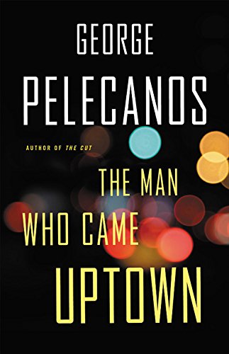 The Man Who Came Uptown by GEORGE PELECANOS