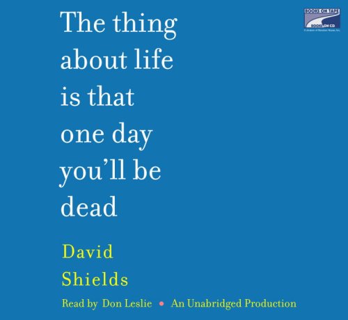 The Thing About Life Is That One Day You'll Be Dead by David Shields