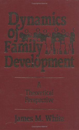 Dynamics of Family Development: A Theoretical Perspective by James M. White