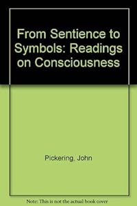 From Sentience to Symbols: Readings on Consciousness by John Pickering