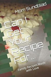 Can I Get Your Recipe For...: Family Recipes Made with Love by Mom Sundblad