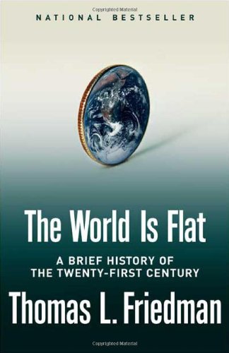 The World Is Flat: A Brief History of the Twenty-first Century by Thomas L. Friedman