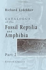 Catalogue of the Fossil Reptilia and Amphibia in the British Museum (Natural History): Part 2. Containing the Orders Ichthyopterygia and Sauropterygia by Richard Lydekker