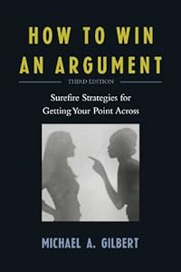 How to Win an Argument: Surefire Strategies for Getting Your Point Across by Michael A. Gilbert