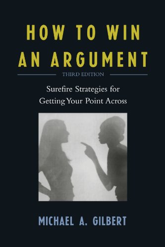How to Win an Argument: Surefire Strategies for Getting Your Point Across by Michael A. Gilbert