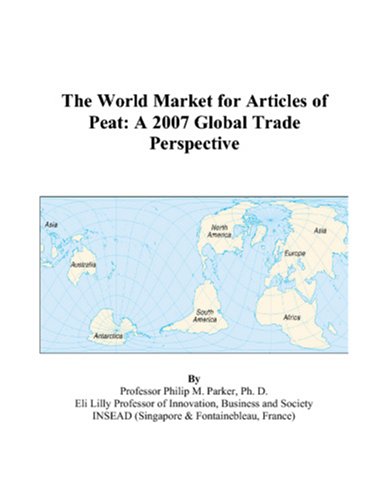 The World Market for Articles of Peat: A 2007 Global Trade Perspective by Philip M. Parker