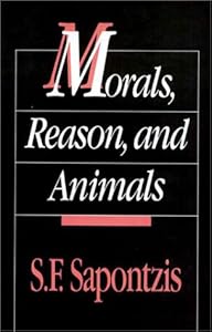 Morals, Reason, and Animals by S. F. Sapontzis